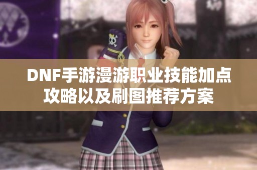 DNF手游漫游职业技能加点攻略以及刷图推荐方案