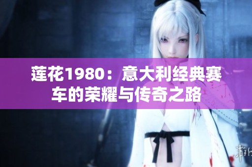 莲花1980：意大利经典赛车的荣耀与传奇之路