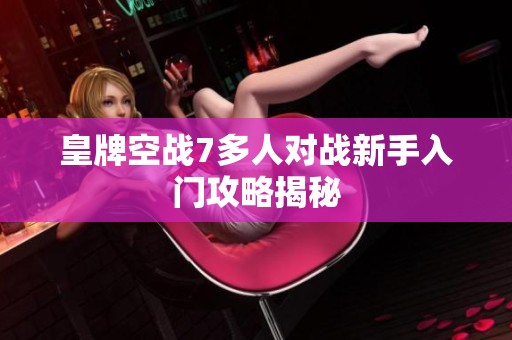 皇牌空战7多人对战新手入门攻略揭秘