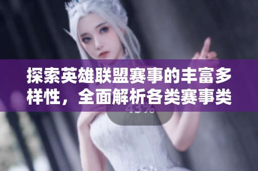 探索英雄联盟赛事的丰富多样性，全面解析各类赛事类型