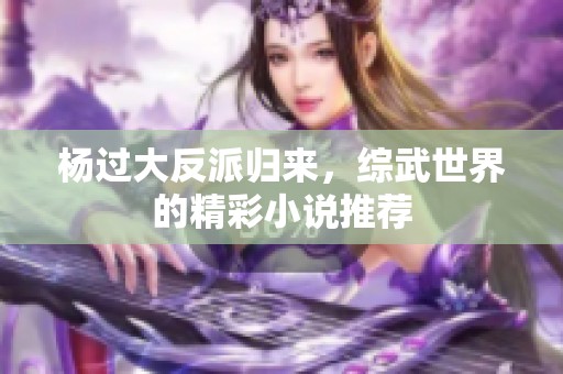 杨过大反派归来，综武世界的精彩小说推荐