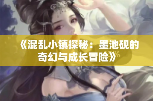 《混乱小镇探秘：墨池砚的奇幻与成长冒险》