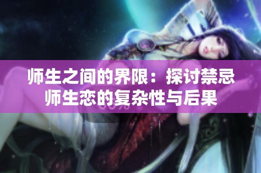 师生之间的界限：探讨禁忌师生恋的复杂性与后果