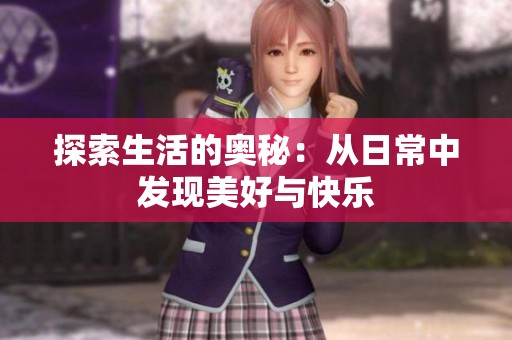 探索生活的奥秘：从日常中发现美好与快乐