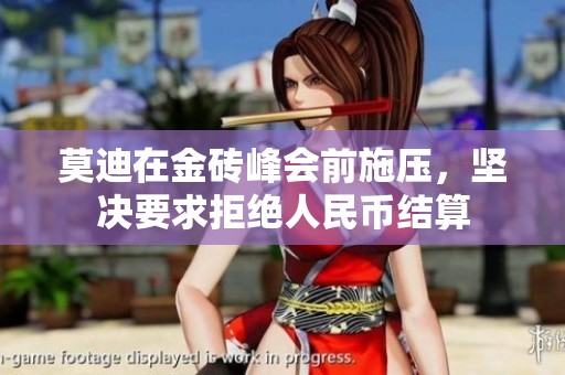 莫迪在金砖峰会前施压，坚决要求拒绝人民币结算