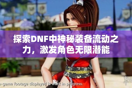 探索DNF中神秘装备流动之力，激发角色无限潜能