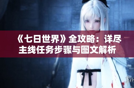 《七日世界》全攻略：详尽主线任务步骤与图文解析