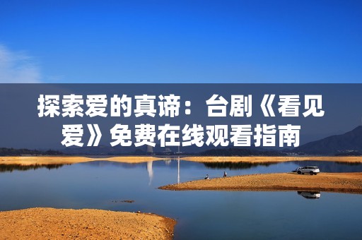 探索爱的真谛：台剧《看见爱》免费在线观看指南