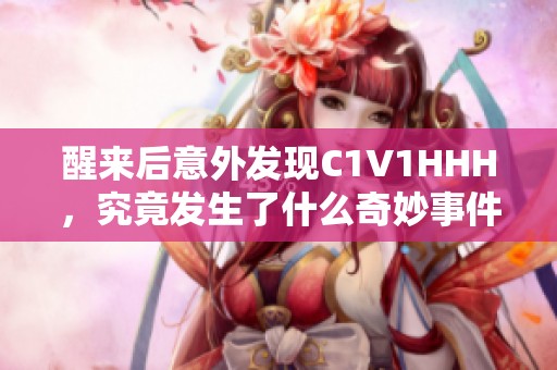 醒来后意外发现C1V1HHH，究竟发生了什么奇妙事件