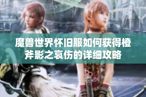 魔兽世界怀旧服如何获得橙斧影之哀伤的详细攻略