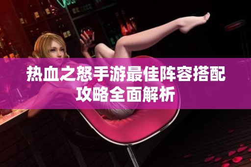 热血之怒手游最佳阵容搭配攻略全面解析