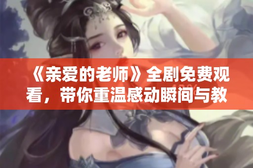 《亲爱的老师》全剧免费观看，带你重温感动瞬间与教育情怀