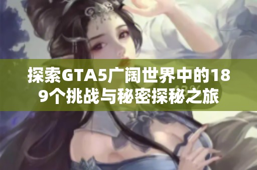 探索GTA5广阔世界中的189个挑战与秘密探秘之旅