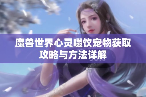 魔兽世界心灵啜饮宠物获取攻略与方法详解