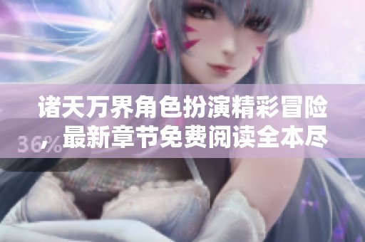 诸天万界角色扮演精彩冒险，最新章节免费阅读全本尽在其中