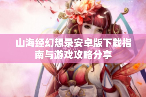 山海经幻想录安卓版下载指南与游戏攻略分享