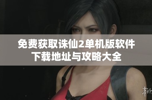 免费获取诛仙2单机版软件下载地址与攻略大全