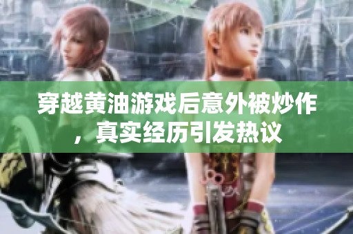 穿越黄油游戏后意外被炒作，真实经历引发热议