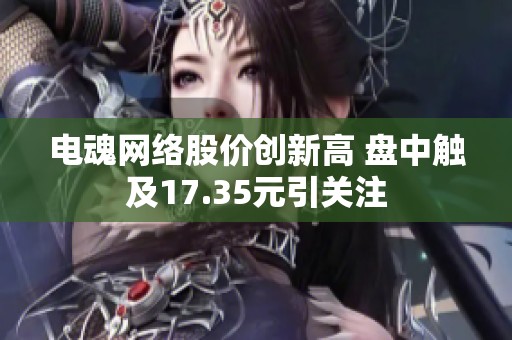 电魂网络股价创新高 盘中触及17.35元引关注