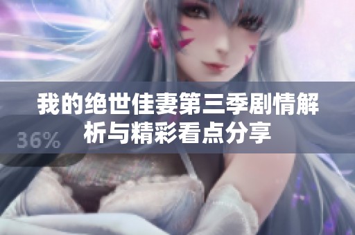 我的绝世佳妻第三季剧情解析与精彩看点分享