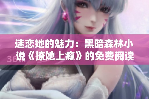 迷恋她的魅力：黑暗森林小说《撩她上瘾》的免费阅读体验