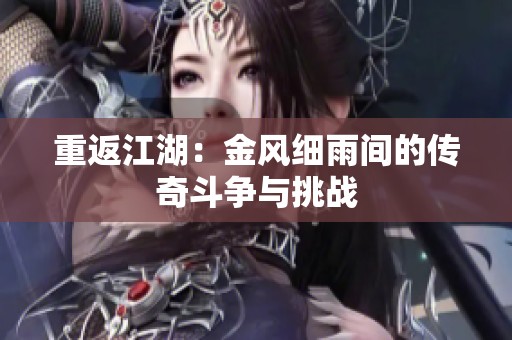 重返江湖：金风细雨间的传奇斗争与挑战