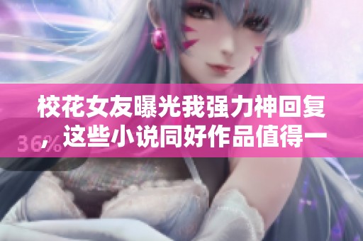 校花女友曝光我强力神回复，这些小说同好作品值得一看