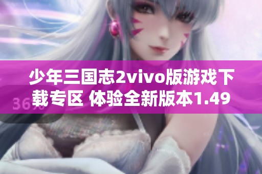 少年三国志2vivo版游戏下载专区 体验全新版本1.49精彩内容