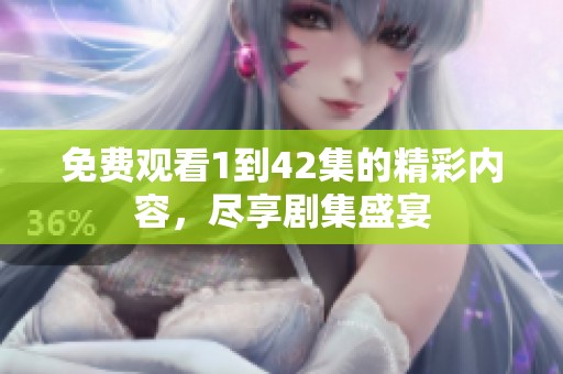 免费观看1到42集的精彩内容，尽享剧集盛宴