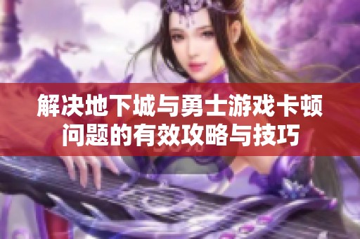 解决地下城与勇士游戏卡顿问题的有效攻略与技巧