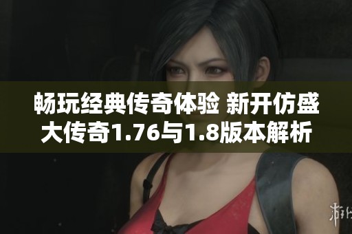 畅玩经典传奇体验 新开仿盛大传奇1.76与1.8版本解析