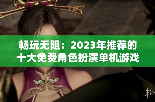 畅玩无阻：2023年推荐的十大免费角色扮演单机游戏