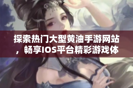 探索热门大型黄油手游网站，畅享IOS平台精彩游戏体验