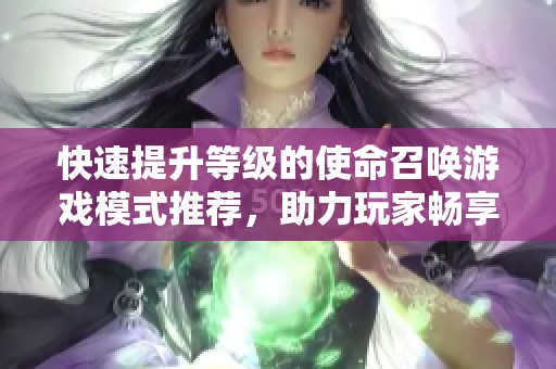 快速提升等级的使命召唤游戏模式推荐，助力玩家畅享游戏乐趣