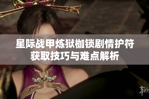 星际战甲炼狱枷锁剧情护符获取技巧与难点解析
