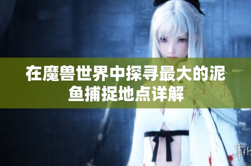 在魔兽世界中探寻最大的泥鱼捕捉地点详解