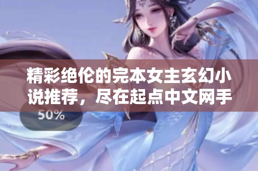 精彩绝伦的完本女主玄幻小说推荐，尽在起点中文网手机端
