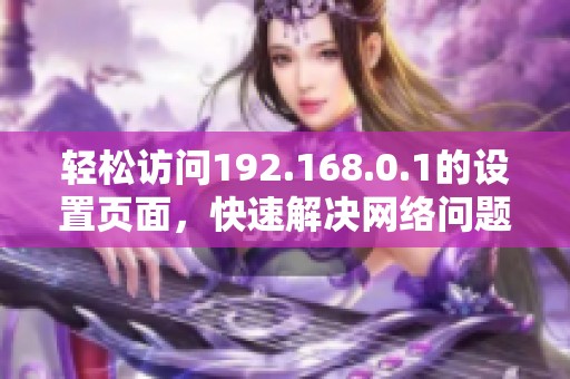 轻松访问192.168.0.1的设置页面，快速解决网络问题
