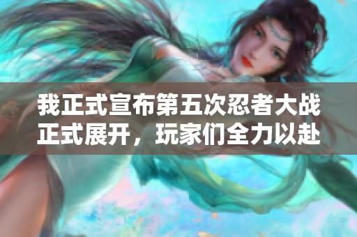 我正式宣布第五次忍者大战正式展开，玩家们全力以赴吧！
