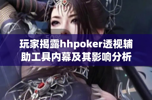 玩家揭露hhpoker透视辅助工具内幕及其影响分析