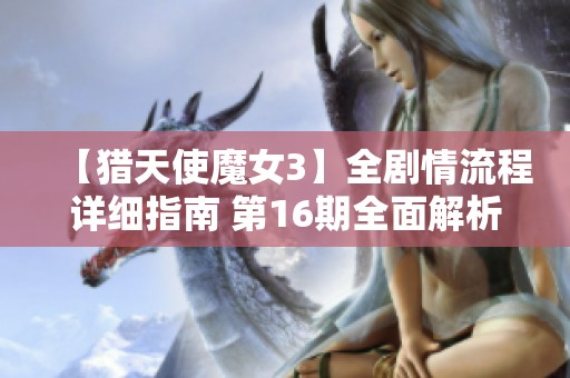 【猎天使魔女3】全剧情流程详细指南 第16期全面解析