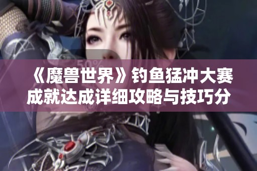 《魔兽世界》钓鱼猛冲大赛成就达成详细攻略与技巧分享