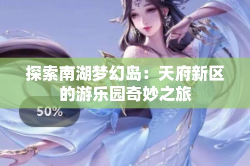探索南湖梦幻岛：天府新区的游乐园奇妙之旅