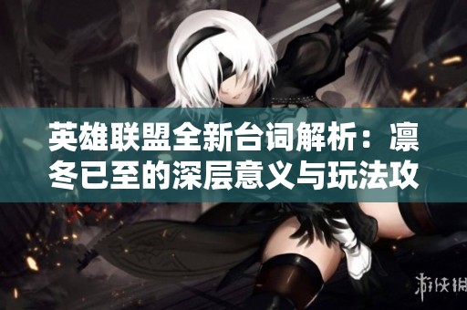 英雄联盟全新台词解析：凛冬已至的深层意义与玩法攻略
