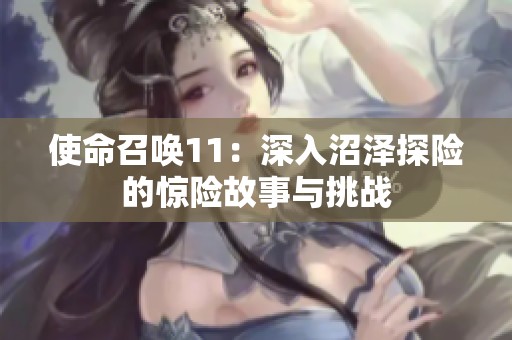 使命召唤11：深入沼泽探险的惊险故事与挑战