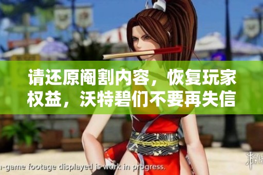 请还原阉割内容，恢复玩家权益，沃特碧们不要再失信于民