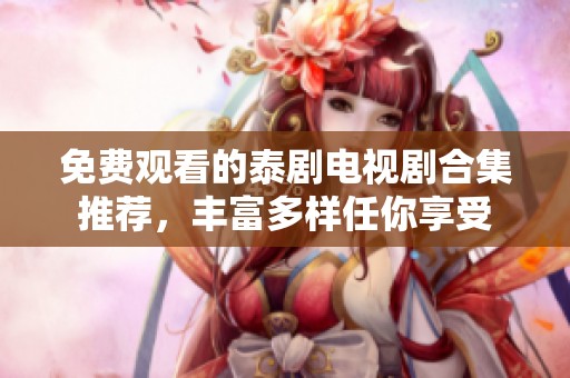 免费观看的泰剧电视剧合集推荐，丰富多样任你享受