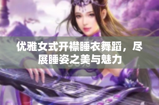 优雅女式开襟睡衣舞蹈，尽展睡姿之美与魅力