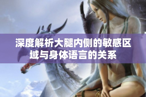 深度解析大腿内侧的敏感区域与身体语言的关系