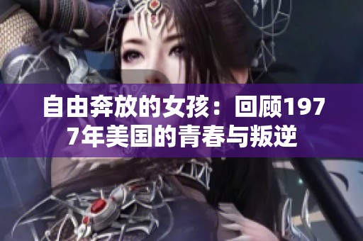 自由奔放的女孩：回顾1977年美国的青春与叛逆